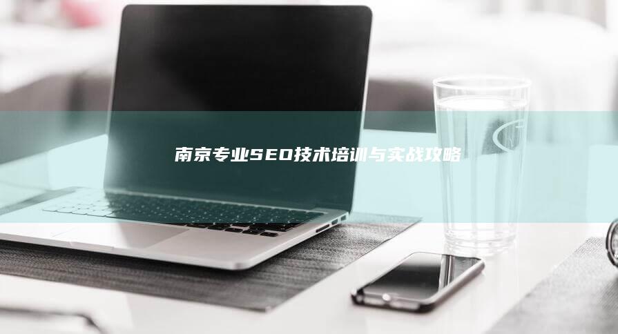 南京专业SEO技术培训与实战攻略